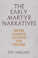 The Early Martyr Narratives: Neither Authentic Accounts Nor Forgeries 0812252608 Book Cover