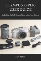 OLYMPUS E-PL10 USER GUIDE: Unlocking the Full Power of Your Mirrorless Camera B0H9JQRGJJ Book Cover