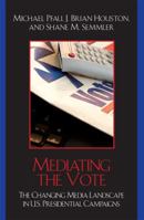 Mediating the Vote: The Changing Media Landscape in U.S. Presidential Campaigns (Communication, Media, and Politics) 0742541444 Book Cover