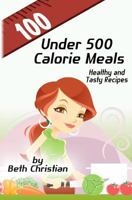 100 Under 500 Calorie Meals: Healthy and Tasty Recipes 1482005050 Book Cover