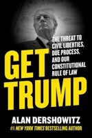 Get Trump: The Threat to Civil Liberties, Due Process, and Our Constitutional Rule of Law 1510777814 Book Cover