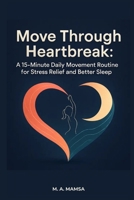 Move Through Heartbreak: A digital guide with a gentle 15 minute daily movement routine that calms the nervous system after a breakup, featuring morning and bedtime versions, breathwork B0FX7BC6W5 Book Cover