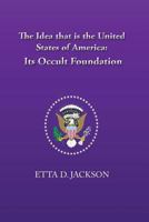 The Idea That Is The United States of America-Its Occult Foundation 097461016X Book Cover