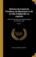 Histoire du Comté de Ponthieu, de Montreuil, et de la ville d'Abbeville sa capitale: Avec la notice de leurs hommes dignes de mémoire. of 2; Volume 1 027440883X Book Cover