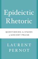 Epideictic Rhetoric: Questioning the Stakes of Ancient Praise 1477311335 Book Cover