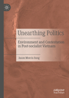 Unearthing Politics: Environment and Contestation in Post-socialist Vietnam 9811631239 Book Cover