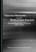 Giacomo Matteotti and the Birth of Anti-Fascism: Selected Journalistic Writings (1901-1924) 1036452778 Book Cover