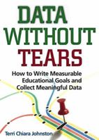 Data Without Tears: How to Write Measurable Educational Goals and Collect Meaningful Data 0878226850 Book Cover