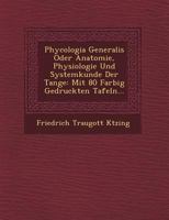 Phycologia Generalis Oder Anatomie, Physiologie Und Systemkunde Der Tange: Mit 80 Farbig Gedruckten Tafeln... 1249710065 Book Cover