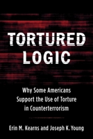 Tortured Logic: Why Some Americans Support the Use of Torture in Counterterrorism 0231188978 Book Cover