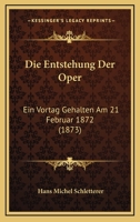 Die Entstehung Der Oper: Ein Vortag Gehalten Am 21 Februar 1872 (1873) 1161084045 Book Cover