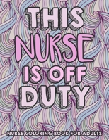 This Nurse Is Off Duty - Nurse Coloring Book For Adults: A Humorous Snarky & Unique Adult Coloring Book for Registered Nurses - Funny Clean Swear Word B08W3LX4XF Book Cover