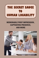 The Secret Sauce To Human Likability: Memorable First Impression, Captivating Presence, And More: How To Gain Trust In Friendship B09DF8C27J Book Cover