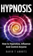 Hypnosis: How to Hypnotize, Influence And Control Anyone 1777011906 Book Cover