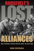 Roosevelt's Lost Alliances: How Personal Politics Helped Start the Cold War 0691157928 Book Cover