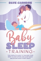 Baby Sleep Training: The Complete Guide to Teaching Your Baby to Stop Crying and Sleep Easily and Effortlessly Every Night! B093WMPVNB Book Cover