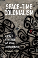 Space-Time Colonialism: Alaska's Indigenous and Asian Entanglements 1469656183 Book Cover