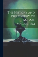 The History and Philosophy of Animal Magnetism 1149664525 Book Cover