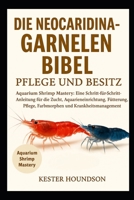 DIE NEOCARIDINA GARNELEN BIBEL PFLEGE UND BESITZ: Aquarium Shrimp Mastery: Eine Schritt-für-Schritt-Anleitung für die Zucht, Aquarieneinrichtung, ... und Krankheitsmanagement (German Edition) B0FMRMTKPV Book Cover