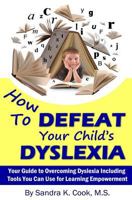 How to Defeat Your Child's Dyslexia: Your Guide to Overcoming Dyslexia Including Tools You Can Use for Learning Empowerment 1499331215 Book Cover