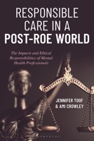 Responsible Care in a Post-Roe World: The Impacts and Ethical Responsibilities of Mental Health Professionals 1538194325 Book Cover