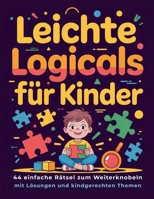 Leichte Logicals für Kinder: 44 einfache Rätsel zum Weiterknobeln mit Lösungen und kindgerechten Themen (German Edition) B0H23C5B1J Book Cover