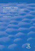The Shaping of Africa: Cosmographic Discourse and Cartographic Science in Late Medieval and Early Modern Europe 1138721352 Book Cover