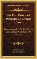 The First Reformed Presbyterian Church Case: Commonwealth, Ex Rel. Gordon Et Al. Versus Williams, Et Al. 1165766868 Book Cover