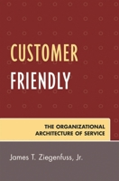 Customer Friendly: The Organizational Architecture of Service 0761837523 Book Cover