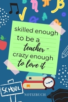 Skilled Enough to Be a Teacher - Crazy Enough to Love It Notizbuch: A5 KARIERT Geschenkidee f�r Lehrer Erzieher Abschiedsgeschenk Grundschule Klassengeschenk Dankesch�n Lehrerplaner Buch zur Einschulu 1695398564 Book Cover