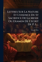 Lettres Sur La Nature Et L'essence Du St Sacrifice De La Messe Ou Examen De L'ecrit De P. L....... 1179686578 Book Cover