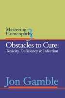 Mastering Homeopathy 3 - Obstacles to Cure: Toxicity, Deficiency and Infection 0975247336 Book Cover