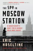 The Spy in Moscow Station: A Counterspy's Hunt for a Deadly Cold War Threat 1250301165 Book Cover