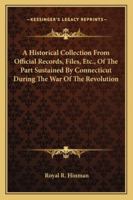 A Historical Collection, From Official Records, Files, &c., of the Part Sustained by Connecticut, During the War of the Revolution 1016386702 Book Cover