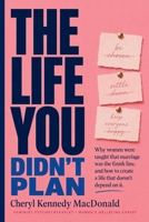The Life You Didn't Plan: Why women were taught to make marriage the whole story and how to rewrite it B0H4B6DPKY Book Cover