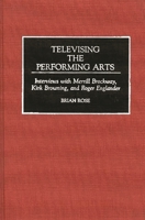 Televising the Performing Arts: Interviews with Merrill Brockway, Kirk Browning, and Roger Englander (Contributions to the Study of Music and Dance) 0313286175 Book Cover