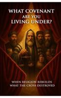 What Covenant Are You Living Under?: When Religion Rebuilds What The Cross Destroyed B0G4GPVSHJ Book Cover