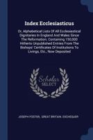 Index Ecclesiasticus; Or, Alphabetical Lists Of All Ecclesiastical Dignitaries In England And Wales Since The Reformation. Containing 150,000 Hitherto ... To Livings, Etc., Now Deposited In Th 9354369189 Book Cover