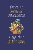 You're An Awesome Florist Keep That Shit Up!: Florist Gifts: Novelty Gag Notebook Gift: Lined Paper Paperback Journal 1695309626 Book Cover