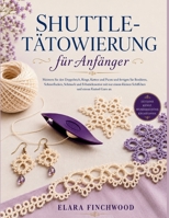 SHUTTLE-TÄTOWIERUNG für Anfänger: Meistern Sie den Doppelstich, Ringe, Ketten und Picots und fertigen Sie Bordüren, Schneeflocken, Schmuck und ... und einem Knäuel Garn an. (German Edition) B0H6FL487C Book Cover