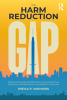 The Harm Reduction Gap: Helping Individuals Left Behind by Conventional Drug Prevention and Abstinence-only Addiction Treatment 1032294736 Book Cover