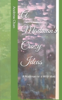 A Madman's Crazy Ideas: A Madman or a Wise Man B0HH1WCRKY Book Cover