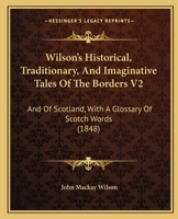 Wilson's Historical, Traditionary, And Imaginative Tales Of The Borders V2: And Of Scotland, With A Glossary Of Scotch Words 1437365299 Book Cover