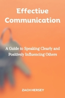 Effective Communication: A Guide to Speaking Clearly and Positively Influencing Others B0CVVXX1NB Book Cover