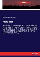 Alexander: A History of the Origin and Growth of the Art of War From Earliest Times to the Battle of Ipsus, B. C. 301 (V.1 ) 1988942802 Book Cover