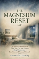 The Magnesium Reset: A Simple 21-Day Plan to Calm Your Nervous System, Sleep Deeper, and Ease Stress and Anxiety Naturally B0H8YN4HWL Book Cover