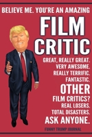 Funny Trump Journal - Believe Me. You're An Amazing Film Critic Great, Really Great. Very Awesome. Really Terrific. Other Film Critics? Total Disasters. Ask Anyone.: Film Critic Gift Movies Theater Tr 1708515798 Book Cover