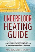 Underfloor Heating Guide: The Ultimate Guide to Learning about Water and Electric Underfloor Heating, Their Pros & Cons and DIY Underfloor Heating Installation & Maintenance 1539536343 Book Cover