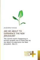 ARE WE ABOUT TO EXPERIENCE THE NEW JERUSALEM?: The current events happening at present propels one to think that we are about to experience the New Jerusalem -Rev.21 613792274X Book Cover