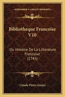 Bibliotheque Francoise V10: Ou Histoire De La Litterature Francoise (1745) 1165385244 Book Cover